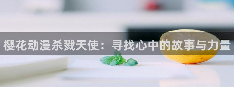 omofun 比较好用：樱花动漫杀戮天使：寻找心中的故事与力量