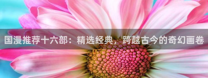 omofunapp：国漫推荐十六部：精选经典，跨越古今的奇幻画卷