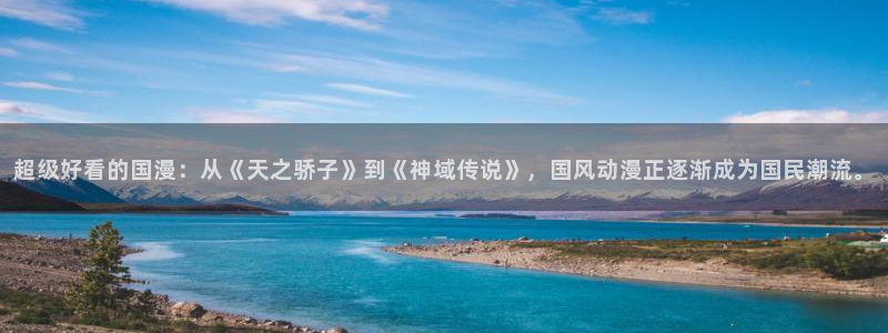 omofun下载app：超级好看的国漫：从《天之骄子》到《神域传说》，国风动漫正逐渐成为国民潮流。