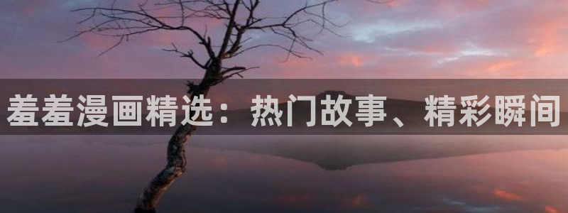 樱花动漫入口下载最新版：羞羞漫画精选：热门故事、精彩瞬间