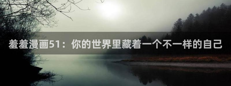 omofun免签：羞羞漫画51：你的世界里藏着一个不一样的自己