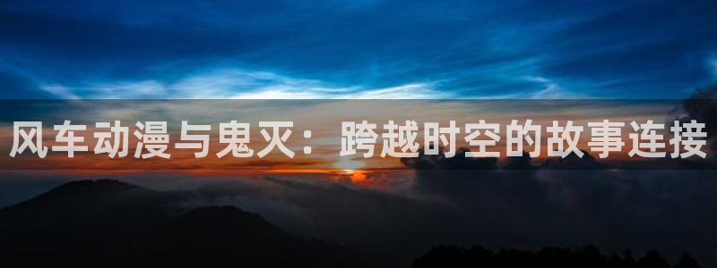 omofun旧版本：风车动漫与鬼灭：跨越时空的故事连接