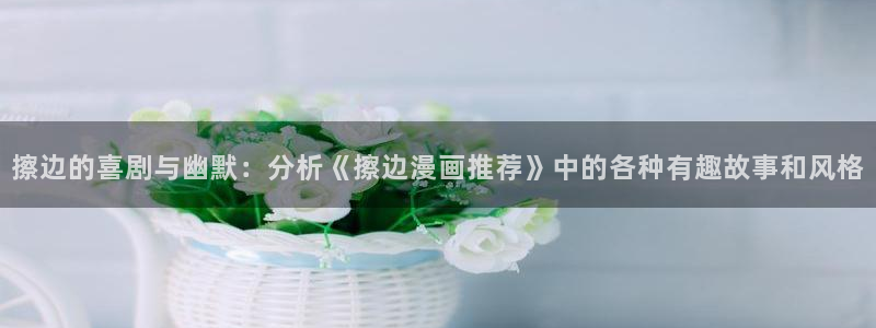 免费下载omofun：擦边的喜剧与幽默：分析《擦边漫画推荐》中的各种有趣故事和风格