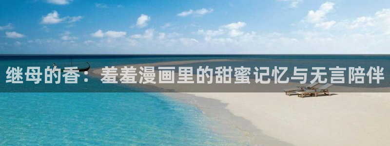 omofun正版app下载：继母的香：羞羞漫画里的甜蜜记忆与无言陪伴